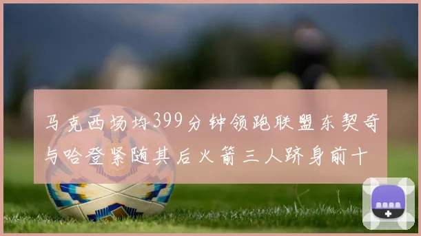 马克西场均399分钟领跑联盟东契奇与哈登紧随其后火箭三人跻身前十