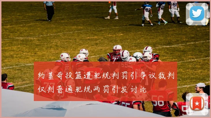约基奇投篮遭犯规判罚引争议裁判仅判普通犯规两罚引发讨论