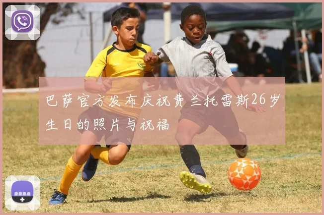 巴萨官方发布庆祝费兰托雷斯26岁生日的照片与祝福