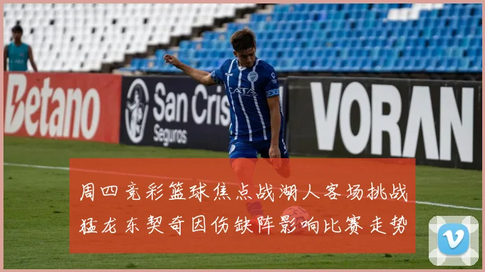 周四竞彩篮球焦点战湖人客场挑战猛龙东契奇因伤缺阵影响比赛走势
