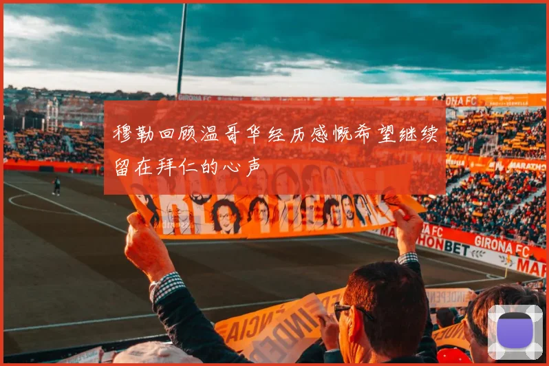 穆勒回顾温哥华经历感慨希望继续留在拜仁的心声