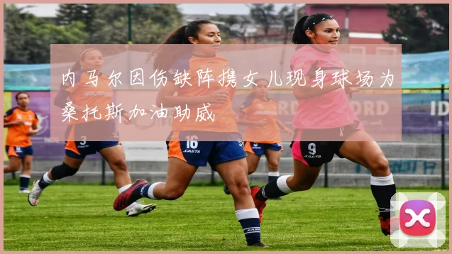内马尔因伤缺阵携女儿现身球场为桑托斯加油助威