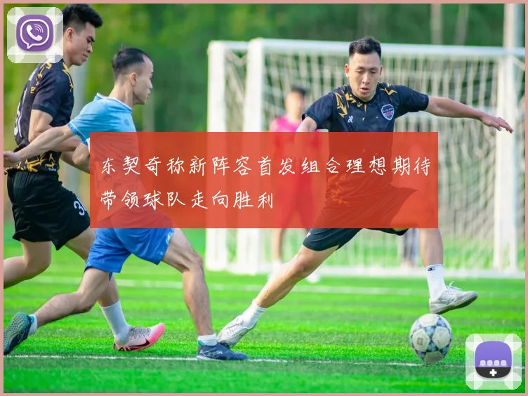 东契奇称新阵容首发组合理想期待带领球队走向胜利