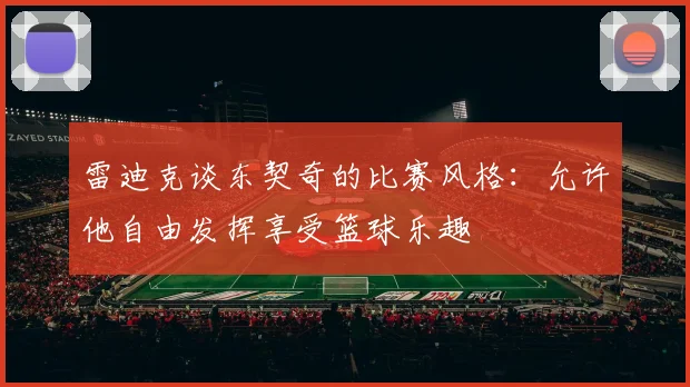 雷迪克谈东契奇的比赛风格：允许他自由发挥享受篮球乐趣