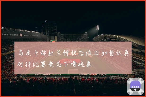 乌度卡称杜兰特状态依旧如昔认真对待比赛毫无下滑迹象
