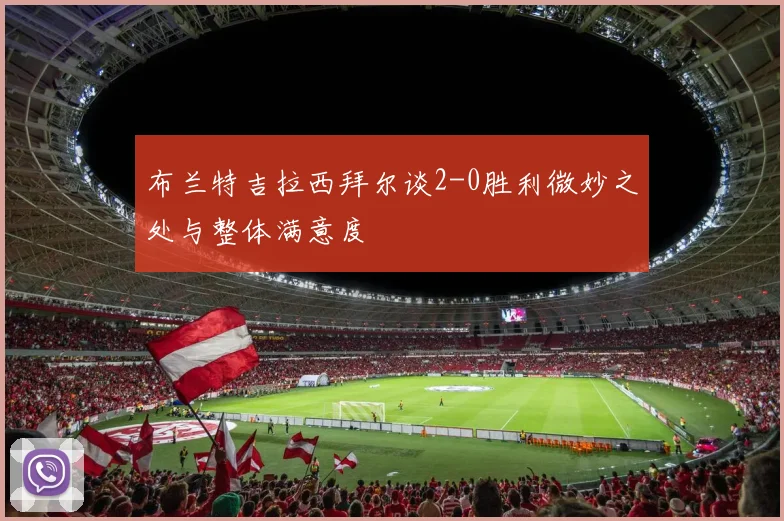 布兰特吉拉西拜尔谈2-0胜利微妙之处与整体满意度