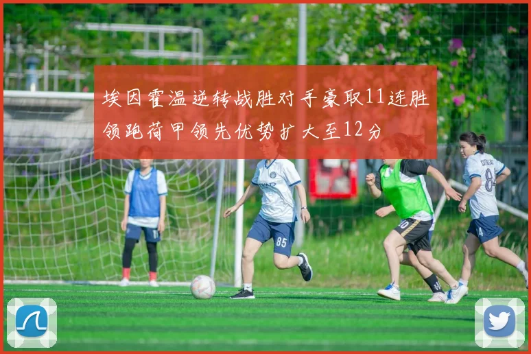 埃因霍温逆转战胜对手豪取11连胜领跑荷甲领先优势扩大至12分