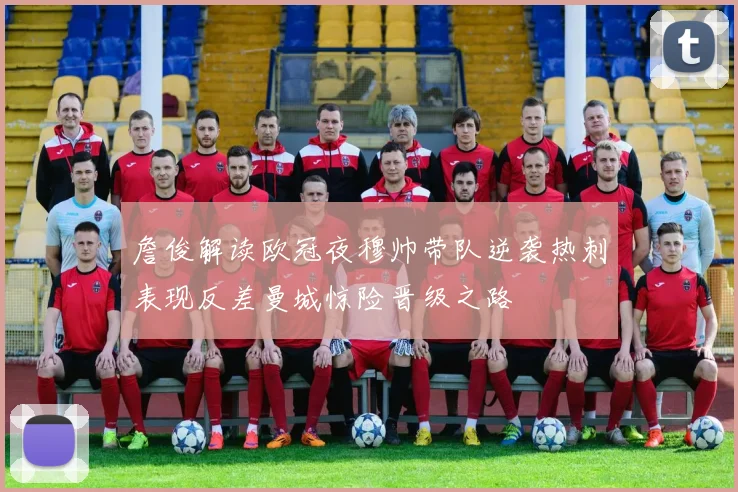 詹俊解读欧冠夜穆帅带队逆袭热刺表现反差曼城惊险晋级之路