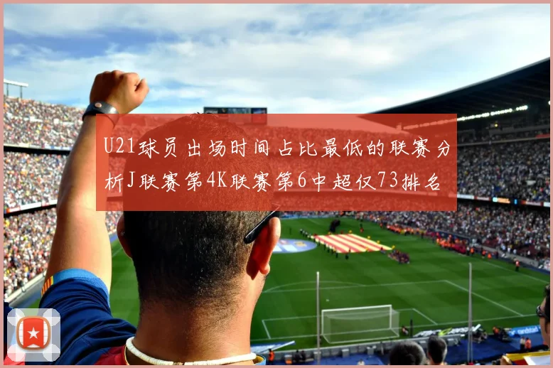 U21球员出场时间占比最低的联赛分析J联赛第4K联赛第6中超仅73排名第9