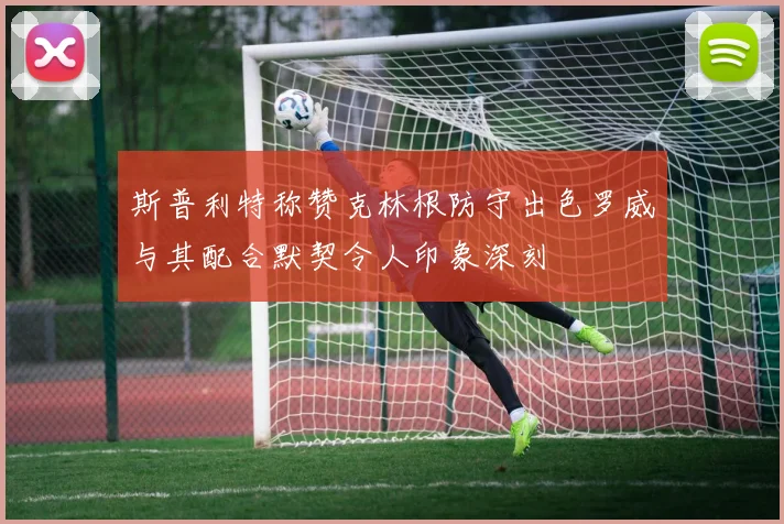 斯普利特称赞克林根防守出色罗威与其配合默契令人印象深刻
