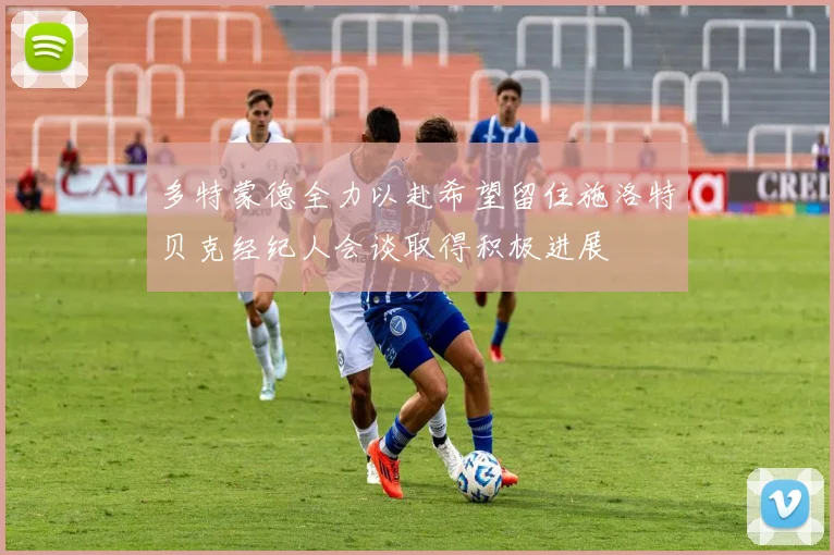 多特蒙德全力以赴希望留住施洛特贝克经纪人会谈取得积极进展