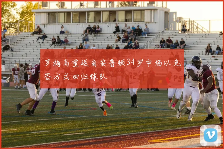 罗梅乌重返南安普顿34岁中场以免签方式回归球队